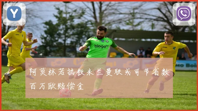 阿莫林若执教米兰曼联或可节省数百万欧赔偿金
