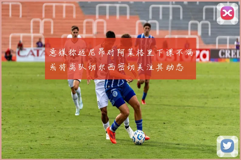 意媒称迈尼昂对阿莱格里下课不满或将离队切尔西密切关注其动态
