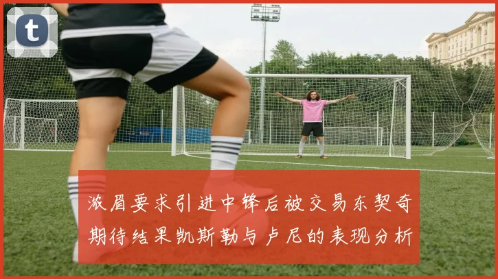 浓眉要求引进中锋后被交易东契奇期待结果凯斯勒与卢尼的表现分析