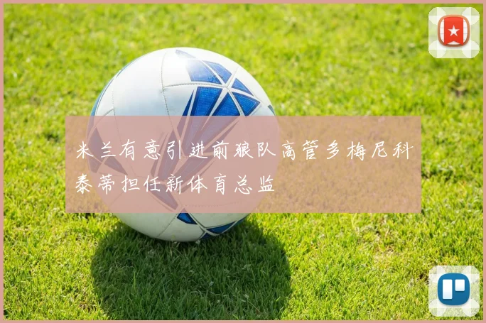 米兰有意引进前狼队高管多梅尼科泰蒂担任新体育总监