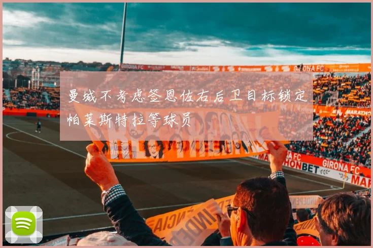 曼城不考虑签恩佐右后卫目标锁定帕莱斯特拉等球员